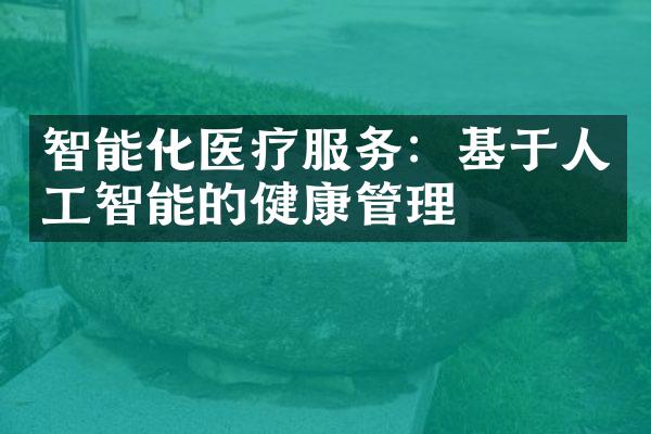 智能化医疗服务：基于人工智能的健康管理