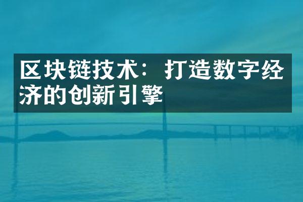 区块链技术：打造数字经济的创新引擎