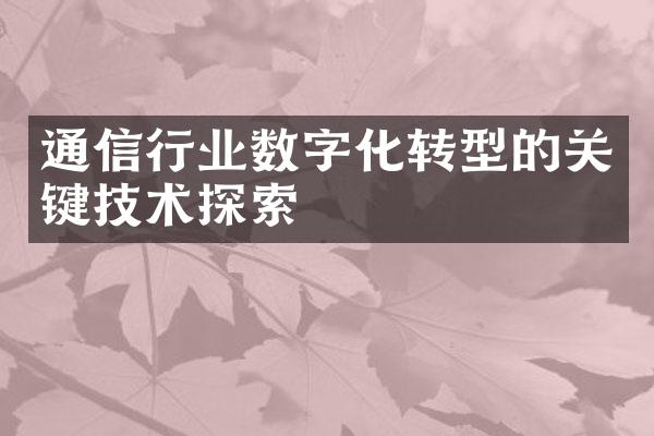 通信行业数字化转型的关键技术探索