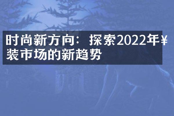 时尚新方向：探索2022年女装市场的新趋势