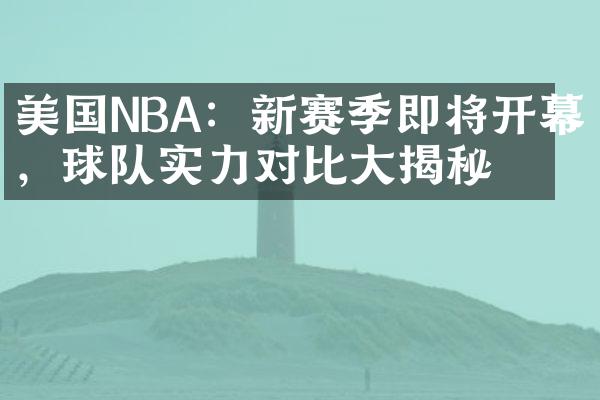 美国NBA：新赛季即将开幕，球队实力对比大揭秘！