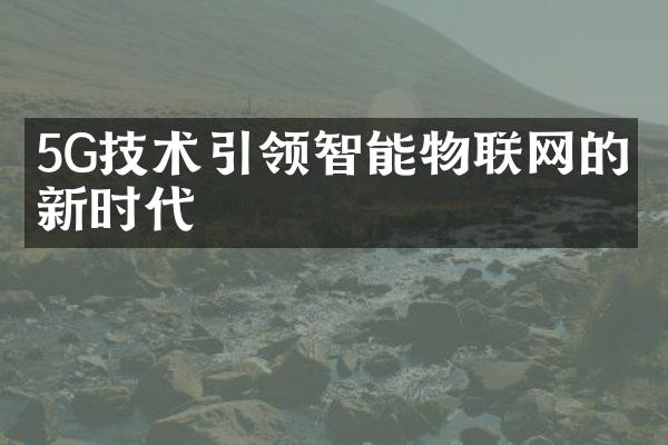 5G技术引领智能物联网的创新时代