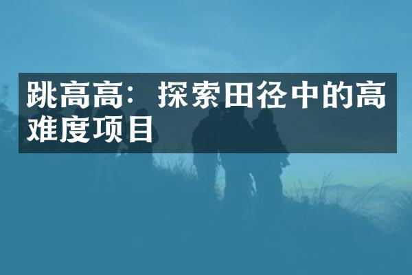 跳高高：探索田径中的高难度项目