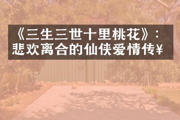 《三生三世十里桃花》：悲欢离合的仙侠爱情传奇