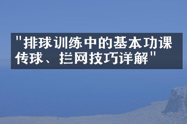 "排球训练中的基本功课：传球、拦网技巧详解"