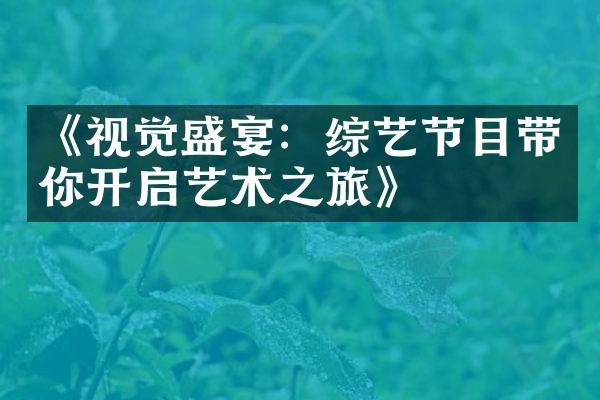 《视觉盛宴：综艺节目带你开启艺术之旅》