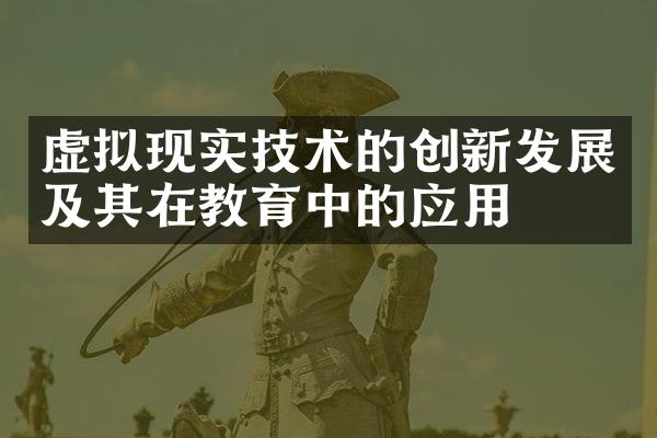 虚拟现实技术的创新发展及其在教育中的应用