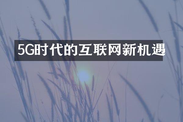 5G时代的互联网新机遇