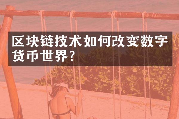 区块链技术如何改变数字货币世界？