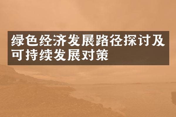 绿色经济发展路径探讨及可持续发展对策