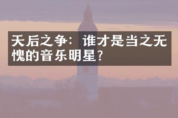 天后之争：谁才是当之无愧的音乐明星？