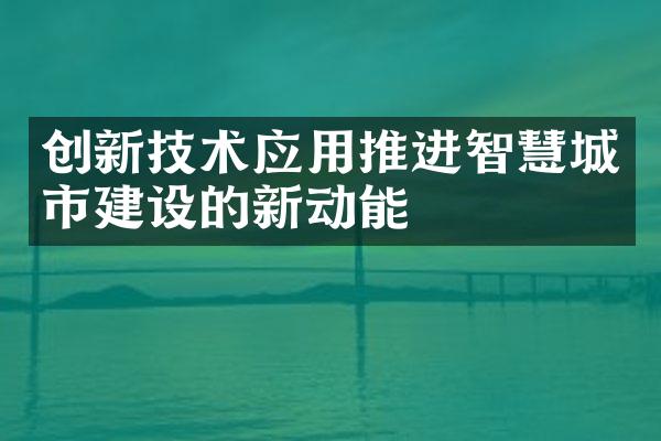 创新技术应用推进智慧城市的新动能