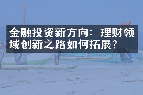 金融投资新方向：理财领域创新之路如何拓展？