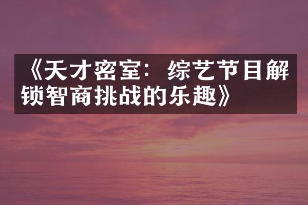 《天才密室：综艺节目解锁智商挑战的乐趣》