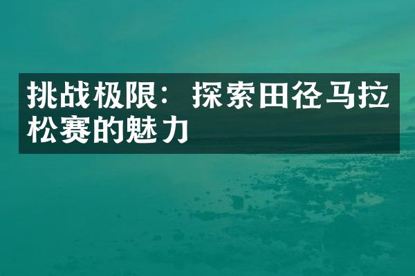 挑战极限：探索田径马拉松赛的魅力