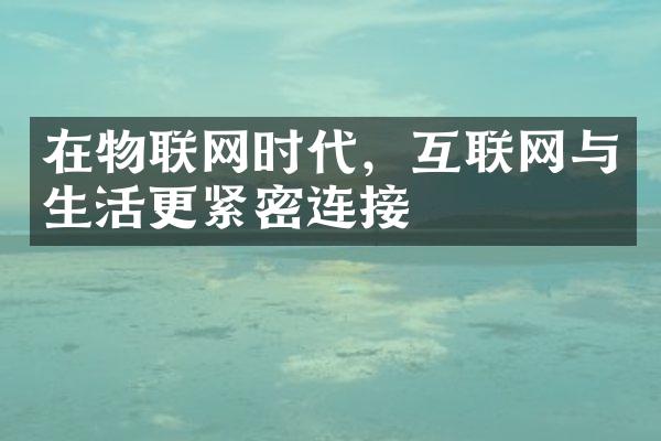 在物联网时代，互联网与生活更紧密连接