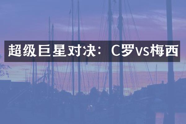 超级巨星对决：C罗vs梅西