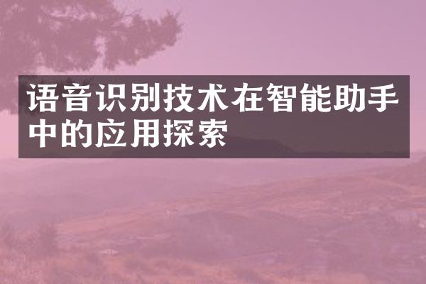 语音识别技术在智能助手中的应用探索