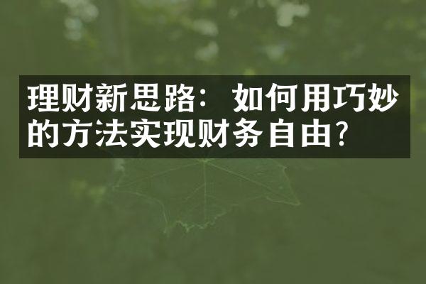 理财新思路：如何用巧妙的方法实现财务自由？