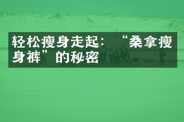 轻松瘦身走起：“桑拿瘦身裤”的秘密