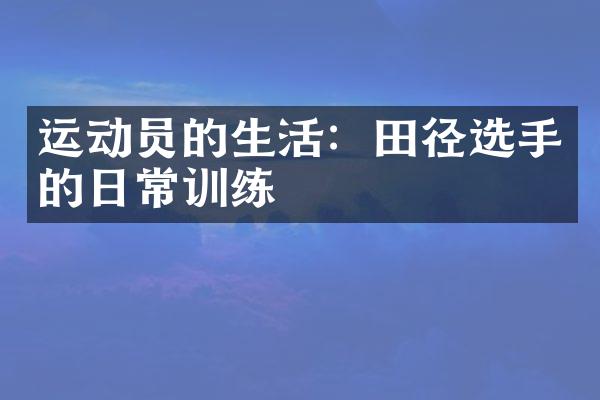 运动员的生活：田径选手的日常训练