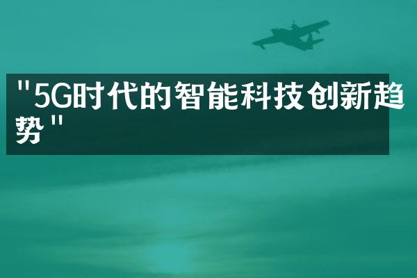 "5G时代的智能科技创新趋势"