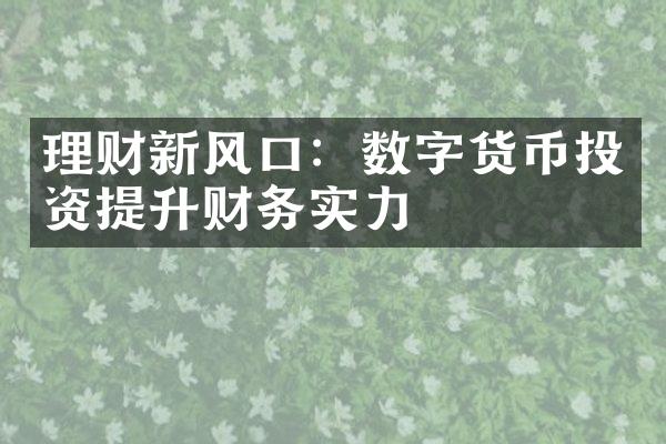 理财新风口：数字货币投资提升财务实力