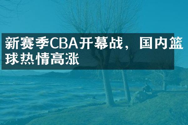 新赛季CBA开幕战，国内篮球热情高涨