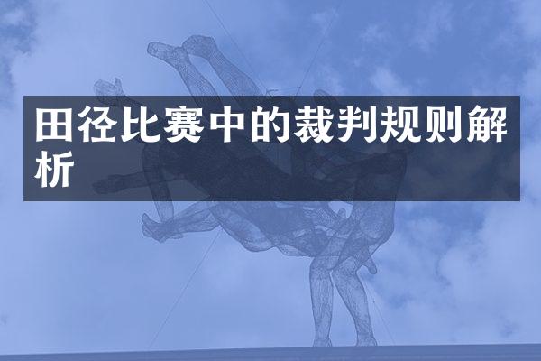 田径比赛中的裁判规则解析