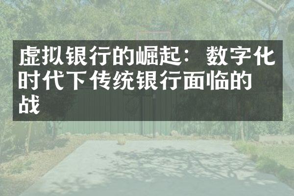 虚拟银行的崛起：数字化时代下传统银行面临的挑战