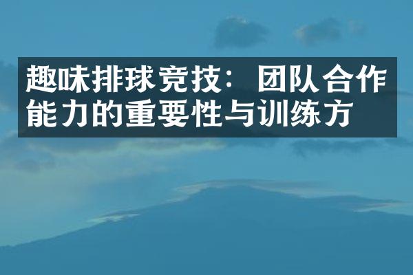 趣味排球竞技：团队合作能力的重要性与训练方法