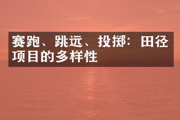 赛跑、跳远、投掷：田径项目的多样性