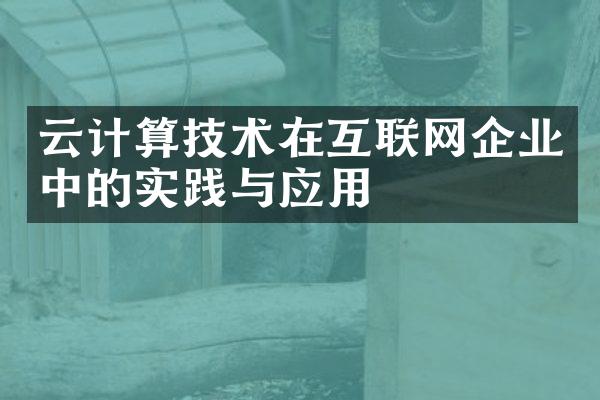 云计算技术在互联网企业中的实践与应用