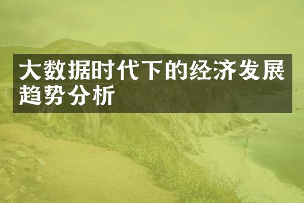 大数据时代下的经济发展趋势分析