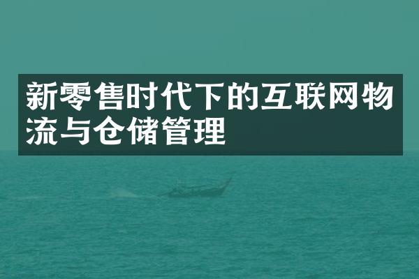 新零售时代下的互联网物流与仓储管理