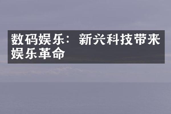 数码娱乐：新兴科技带来娱乐革命