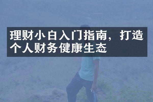 理财小白入门指南，打造个人财务健康生态