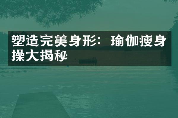 塑造完美身形：瑜伽瘦身操大揭秘