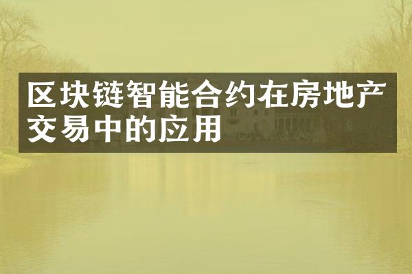 区块链智能合约在房地产交易中的应用