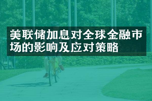 美联储加息对全球金融市场的影响及应对策略