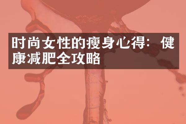 时尚女性的瘦身心得：健康减肥全攻略