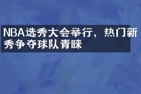 NBA选秀大会举行，热门新秀争夺球队青睐