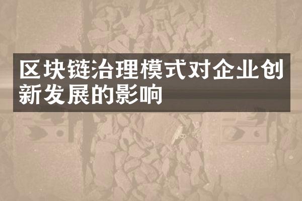 区块链治理模式对企业创新发展的影响