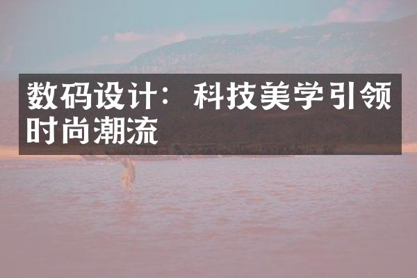 数码设计：科技美学引领时尚潮流