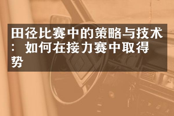 田径比赛中的策略与技术：如何在接力赛中取得优势