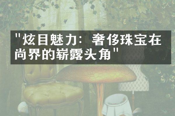 "炫目魅力：奢侈珠宝在时尚界的崭露头角"