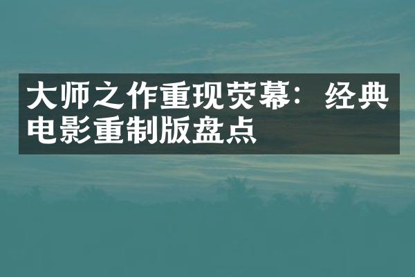 大师之作重现荧幕：经典电影重制版盘点