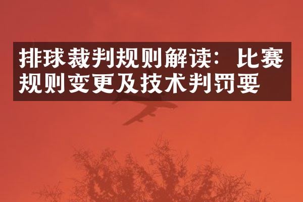 排球裁判规则解读：比赛规则变更及技术判罚要点