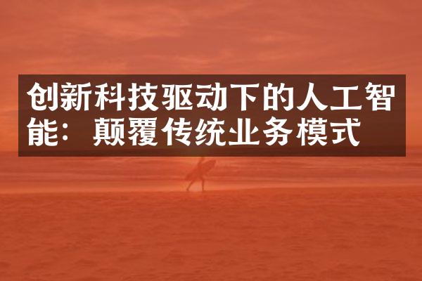 创新科技驱动下的人工智能：颠覆传统业务模式