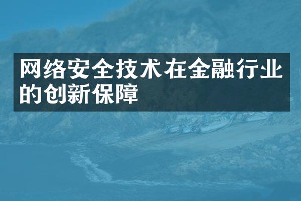 网络安全技术在金融行业的创新保障